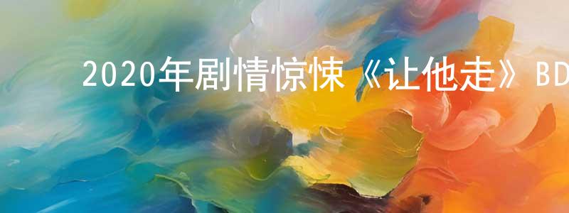陈兴波的动漫综艺大全,2020年剧情惊悚《让他走》BD中英双字幕迅雷下载_电影天堂